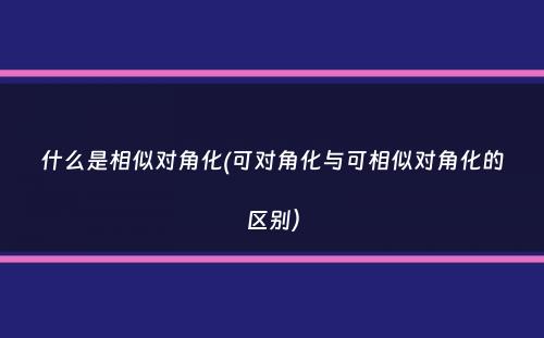 什么是相似对角化(可对角化与可相似对角化的区别）