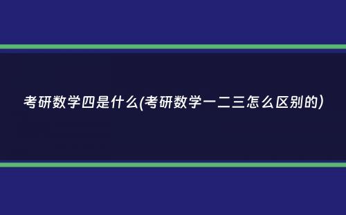 考研数学四是什么(考研数学一二三怎么区别的）