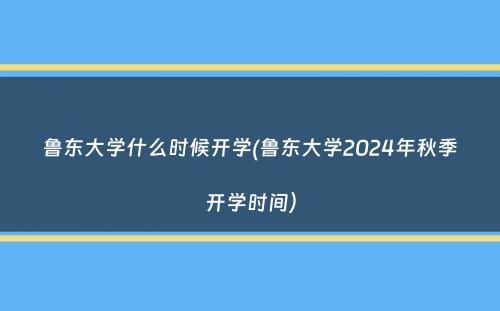 鲁东大学什么时候开学(鲁东大学2024年秋季开学时间）