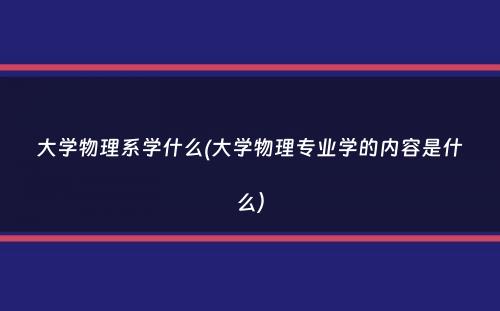 大学物理系学什么(大学物理专业学的内容是什么）