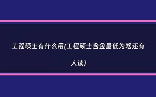 工程硕士有什么用(工程硕士含金量低为啥还有人读）