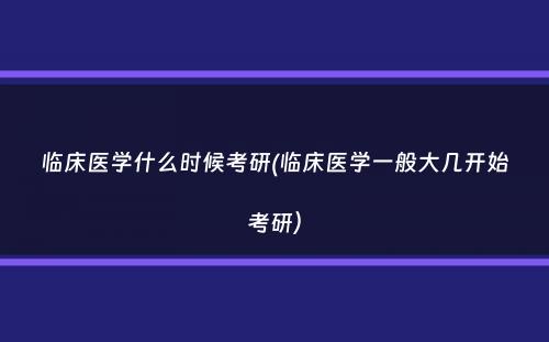 临床医学什么时候考研(临床医学一般大几开始考研）