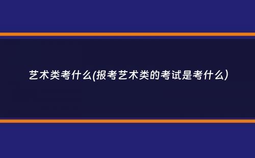 艺术类考什么(报考艺术类的考试是考什么）