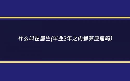 什么叫往届生(毕业2年之内都算应届吗）