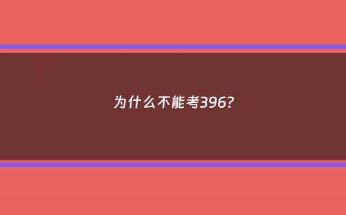 为什么不能考396？