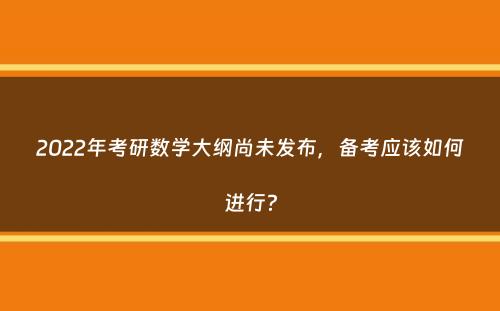 2022年考研数学大纲尚未发布，备考应该如何进行？