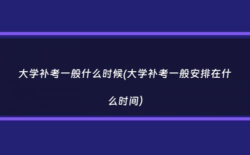 大学补考一般什么时候(大学补考一般安排在什么时间）