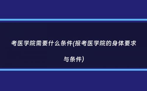 考医学院需要什么条件(报考医学院的身体要求与条件）