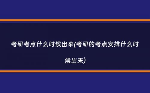 考研考点什么时候出来(考研的考点安排什么时候出来）