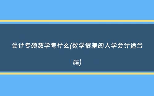 会计专硕数学考什么(数学很差的人学会计适合吗）