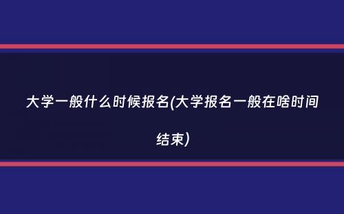 大学一般什么时候报名(大学报名一般在啥时间结束）