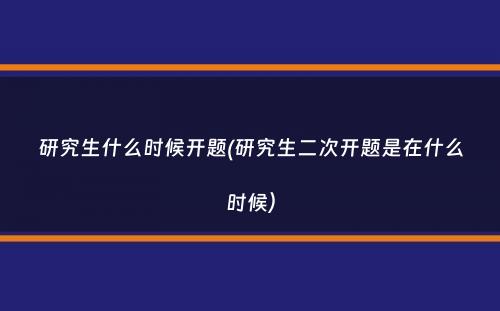 研究生什么时候开题(研究生二次开题是在什么时候）