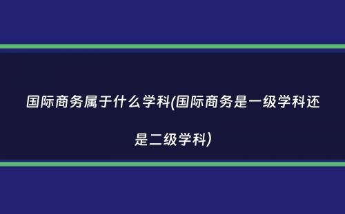 国际商务属于什么学科(国际商务是一级学科还是二级学科）