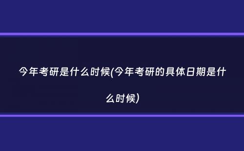 今年考研是什么时候(今年考研的具体日期是什么时候）