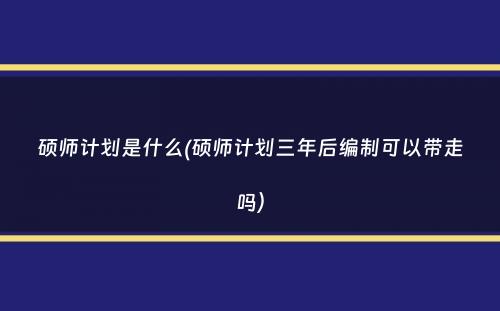 硕师计划是什么(硕师计划三年后编制可以带走吗）