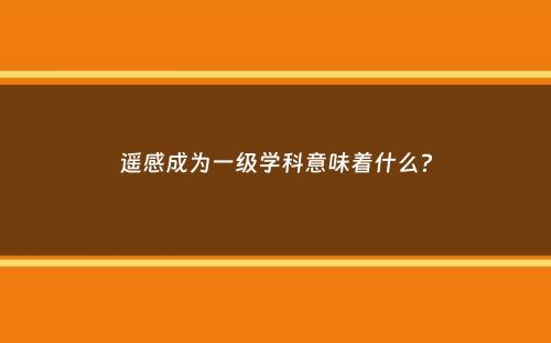 遥感成为一级学科意味着什么？