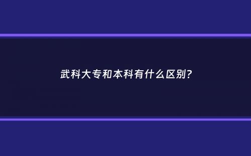 武科大专和本科有什么区别？