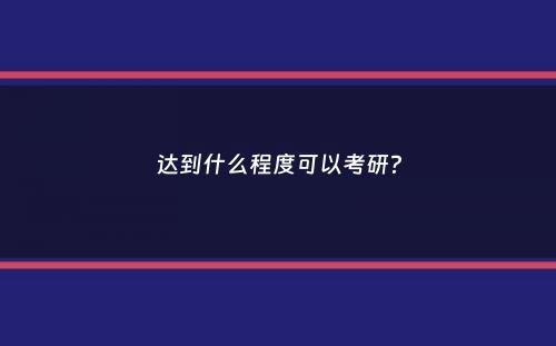 达到什么程度可以考研？