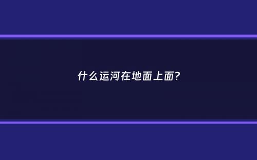 什么运河在地面上面？