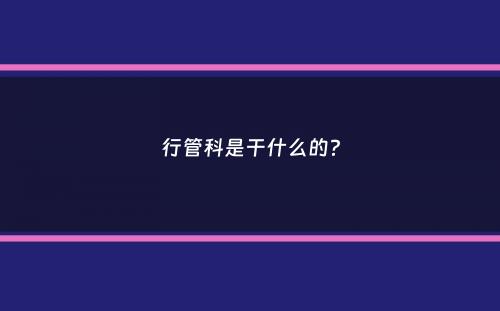 行管科是干什么的？