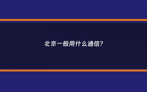 北京一般用什么通信？