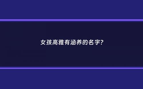 女孩高雅有涵养的名字？