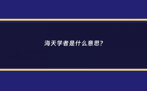 海天学者是什么意思？