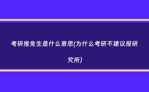 考研推免生是什么意思(为什么考研不建议报研究所）