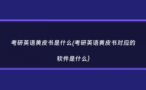 考研英语黄皮书是什么(考研英语黄皮书对应的软件是什么）