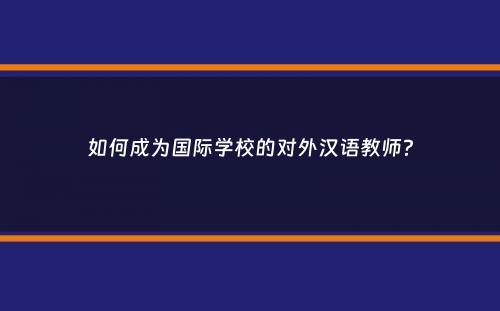 如何成为国际学校的对外汉语教师？