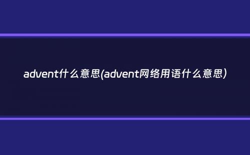 advent什么意思(advent网络用语什么意思）