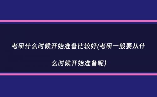 考研什么时候开始准备比较好(考研一般要从什么时候开始准备呢）