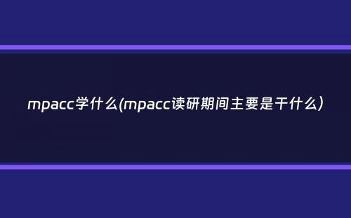 mpacc学什么(mpacc读研期间主要是干什么）