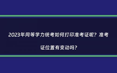 2023年同等学力统考如何打印准考证呢？准考证位置有变动吗？