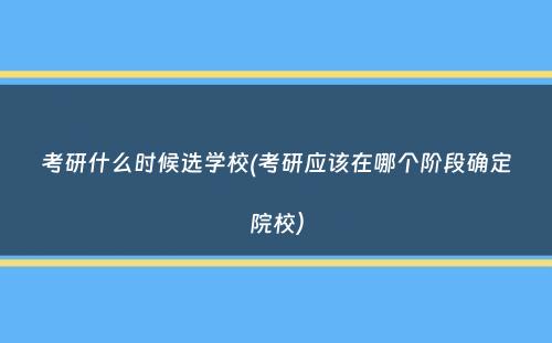 考研什么时候选学校(考研应该在哪个阶段确定院校）