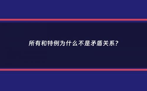 所有和特例为什么不是矛盾关系？