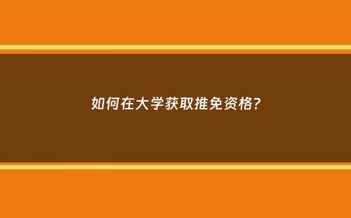 如何在大学获取推免资格？