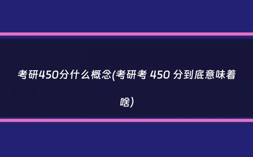 考研450分什么概念(考研考 450 分到底意味着啥）