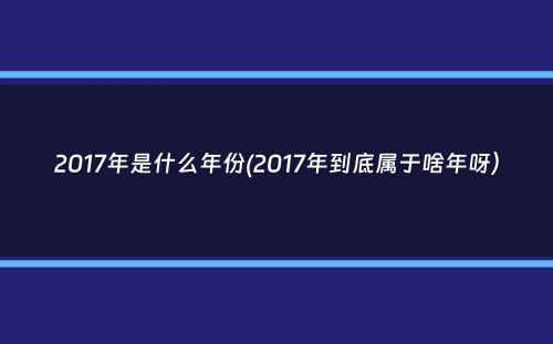 2017年是什么年份(2017年到底属于啥年呀）