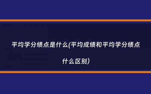 平均学分绩点是什么(平均成绩和平均学分绩点什么区别）