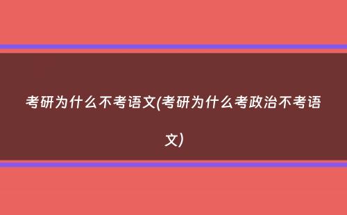 考研为什么不考语文(考研为什么考政治不考语文）