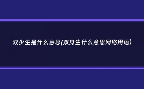 双少生是什么意思(双身生什么意思网络用语）