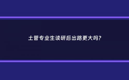 土管专业生读研后出路更大吗？