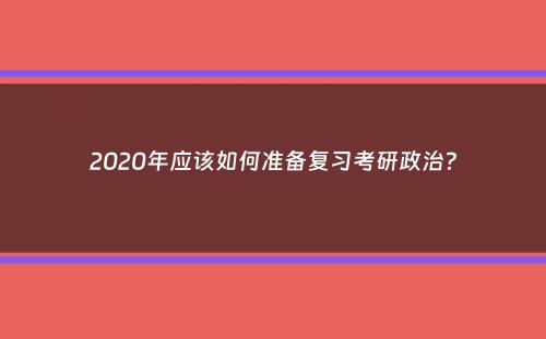 2020年应该如何准备复习考研政治？