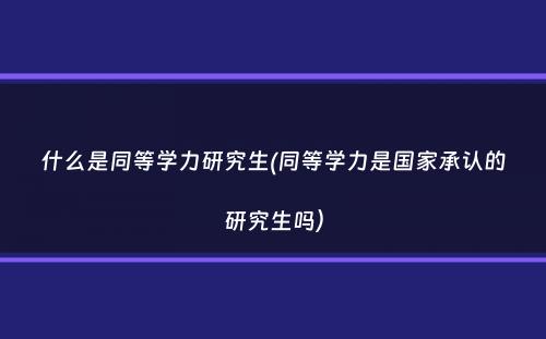 什么是同等学力研究生(同等学力是国家承认的研究生吗）