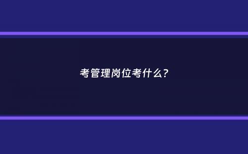 考管理岗位考什么？