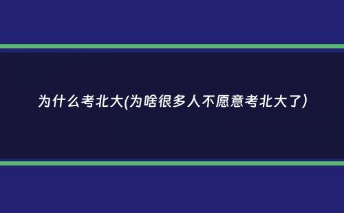 为什么考北大(为啥很多人不愿意考北大了）