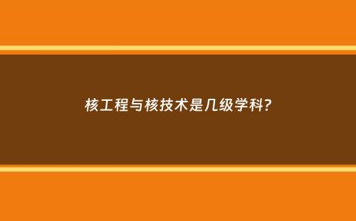 核工程与核技术是几级学科？