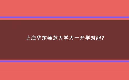 上海华东师范大学大一开学时间？