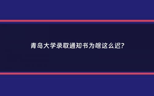 青岛大学录取通知书为啥这么迟？